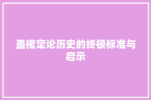 盖棺定论历史的终极标准与启示