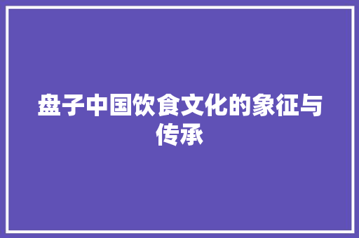 盘子中国饮食文化的象征与传承