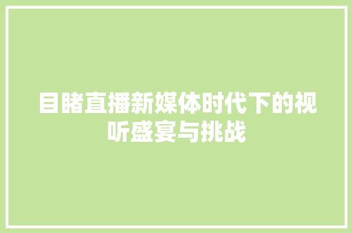 目睹直播新媒体时代下的视听盛宴与挑战
