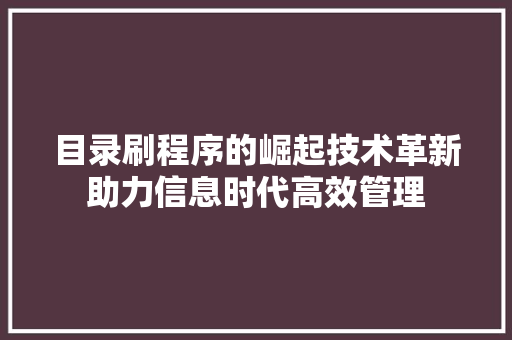 目录刷程序的崛起技术革新助力信息时代高效管理