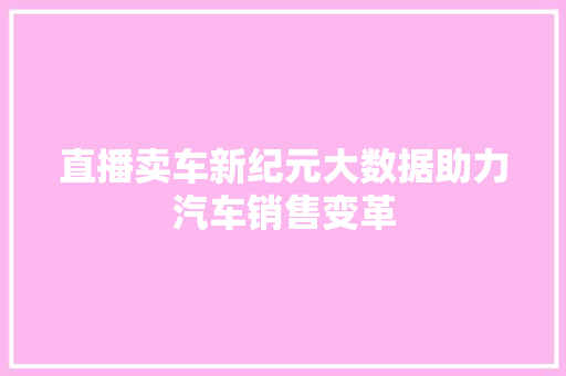 直播卖车新纪元大数据助力汽车销售变革