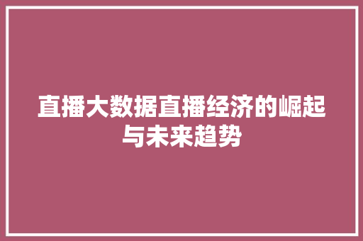 直播大数据直播经济的崛起与未来趋势