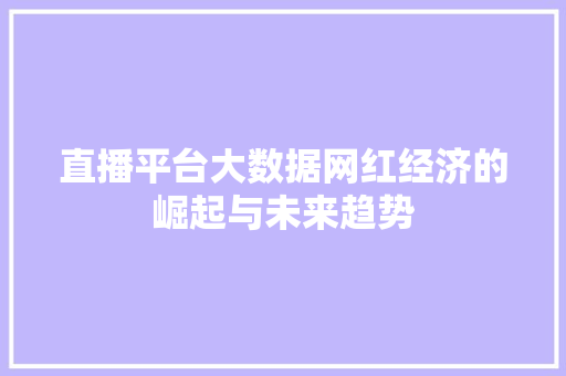 直播平台大数据网红经济的崛起与未来趋势