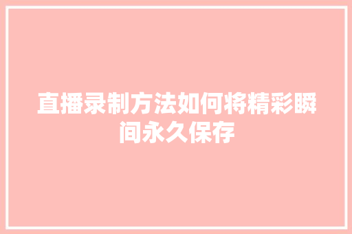 直播录制方法如何将精彩瞬间永久保存