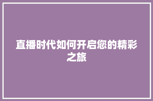 直播时代如何开启您的精彩之旅