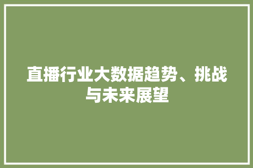 直播行业大数据趋势、挑战与未来展望