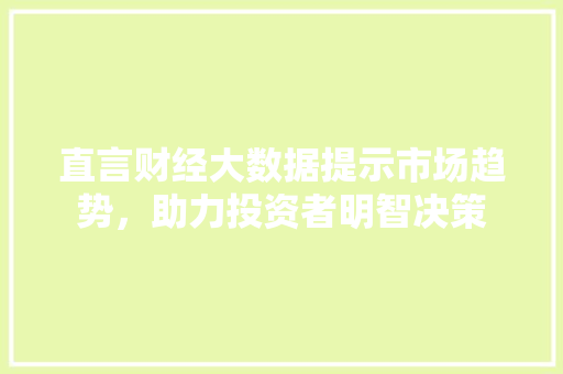 直言财经大数据提示市场趋势，助力投资者明智决策