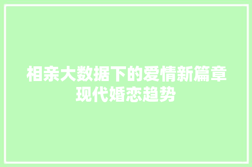 相亲大数据下的爱情新篇章现代婚恋趋势