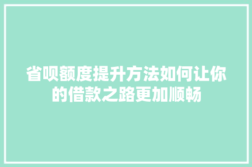 省呗额度提升方法如何让你的借款之路更加顺畅