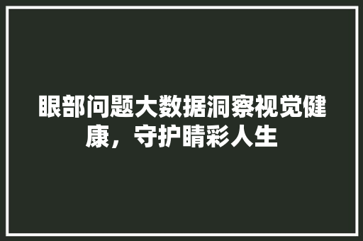 眼部问题大数据洞察视觉健康，守护睛彩人生