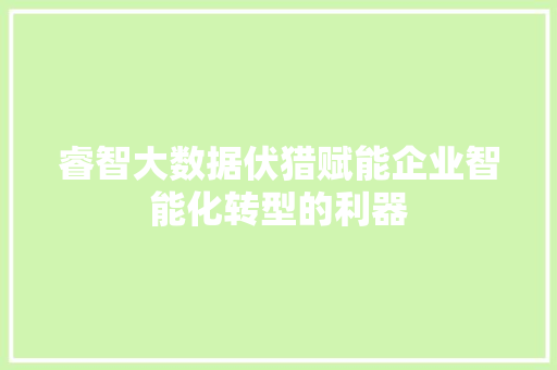睿智大数据伏猎赋能企业智能化转型的利器