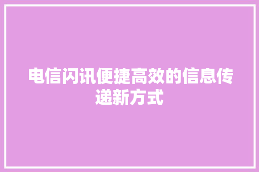 电信闪讯便捷高效的信息传递新方式
