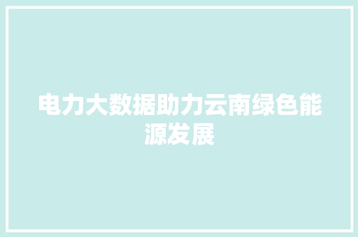 电力大数据助力云南绿色能源发展