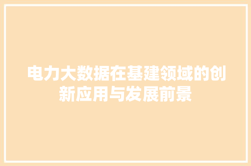 电力大数据在基建领域的创新应用与发展前景