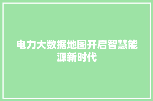 电力大数据地图开启智慧能源新时代