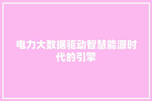 电力大数据驱动智慧能源时代的引擎