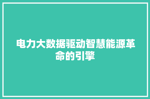 电力大数据驱动智慧能源革命的引擎
