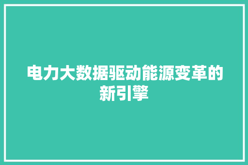 电力大数据驱动能源变革的新引擎