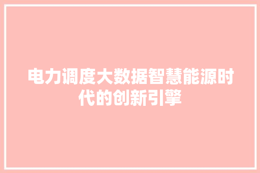 电力调度大数据智慧能源时代的创新引擎