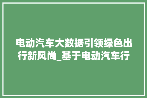 电动汽车大数据引领绿色出行新风尚_基于电动汽车行业的数据洞察