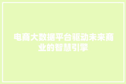 电商大数据平台驱动未来商业的智慧引擎