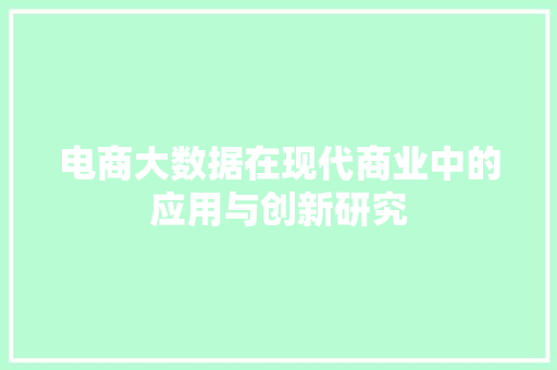 电商大数据在现代商业中的应用与创新研究