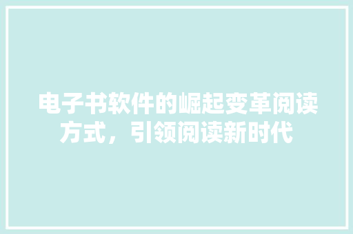 电子书软件的崛起变革阅读方式，引领阅读新时代