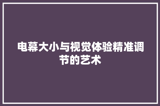 电幕大小与视觉体验精准调节的艺术