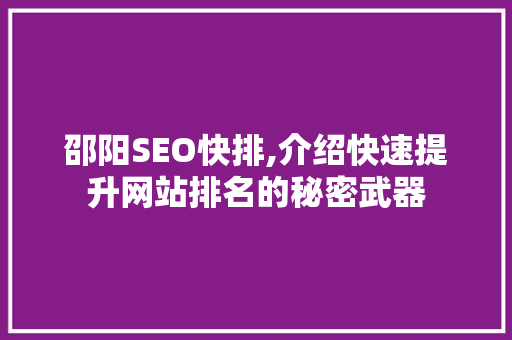 邵阳SEO快排,介绍快速提升网站排名的秘密武器