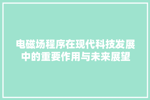 电磁场程序在现代科技发展中的重要作用与未来展望