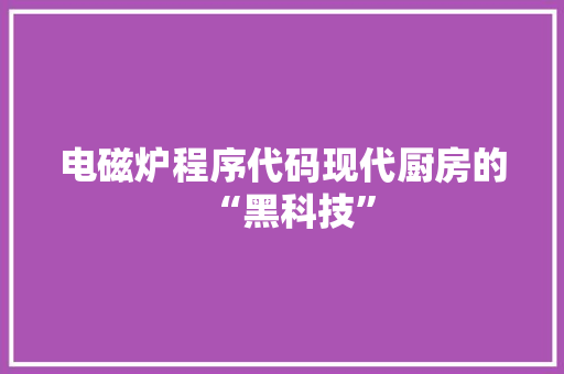 电磁炉程序代码现代厨房的“黑科技”