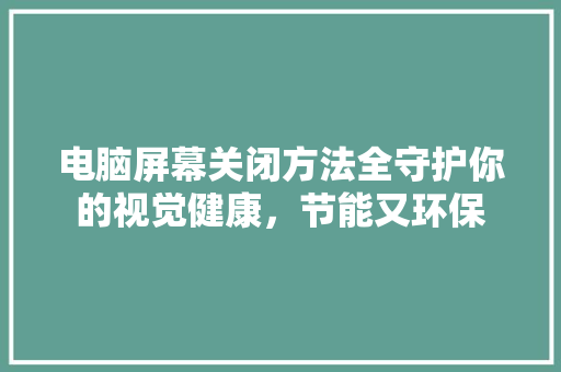 电脑屏幕关闭方法全守护你的视觉健康，节能又环保