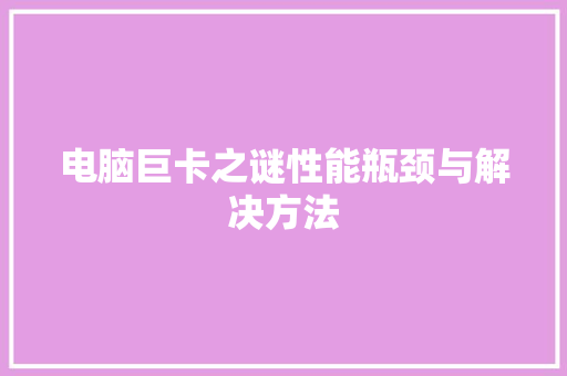 电脑巨卡之谜性能瓶颈与解决方法