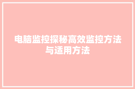 电脑监控探秘高效监控方法与适用方法