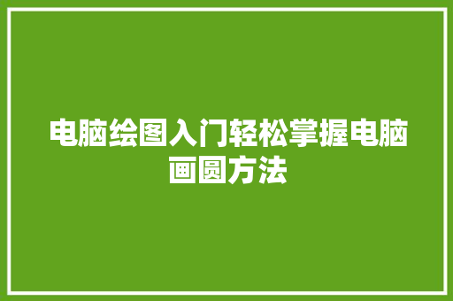 电脑绘图入门轻松掌握电脑画圆方法