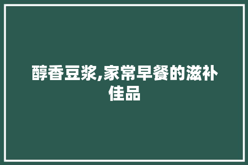 醇香豆浆,家常早餐的滋补佳品