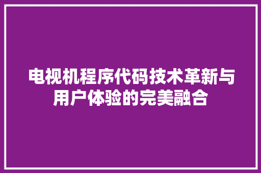 电视机程序代码技术革新与用户体验的完美融合