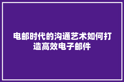 电邮时代的沟通艺术如何打造高效电子邮件