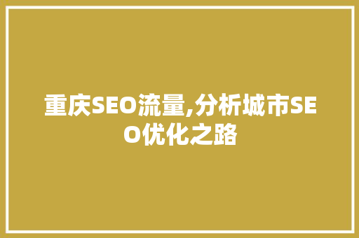 重庆SEO流量,分析城市SEO优化之路 项目报告