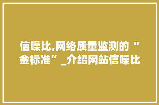 信噪比,网络质量监测的“金标准”_介绍网站信噪比的重要性