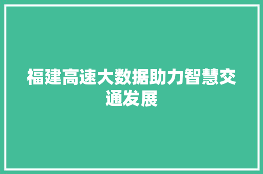 福建高速大数据助力智慧交通发展
