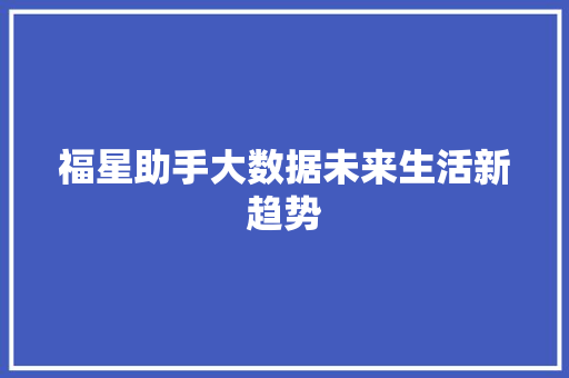 福星助手大数据未来生活新趋势