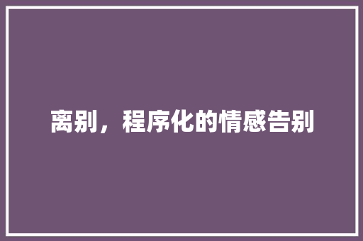离别，程序化的情感告别