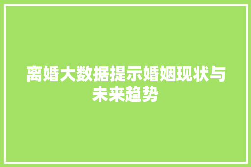 离婚大数据提示婚姻现状与未来趋势