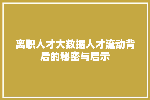 离职人才大数据人才流动背后的秘密与启示
