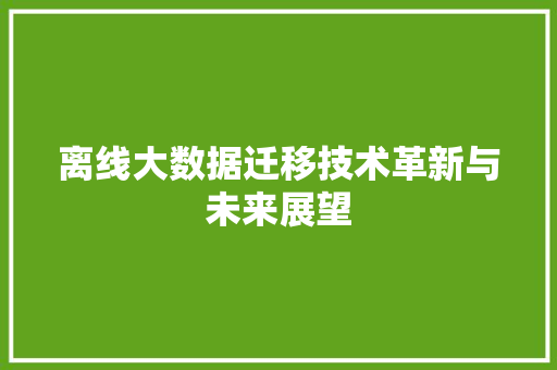离线大数据迁移技术革新与未来展望