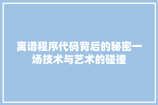 离谱程序代码背后的秘密一场技术与艺术的碰撞