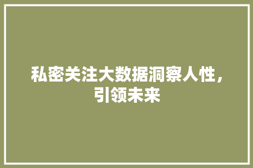 私密关注大数据洞察人性，引领未来