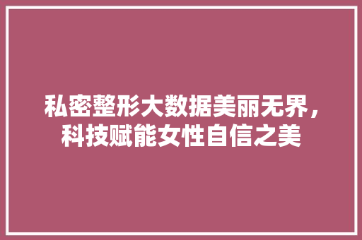 私密整形大数据美丽无界，科技赋能女性自信之美