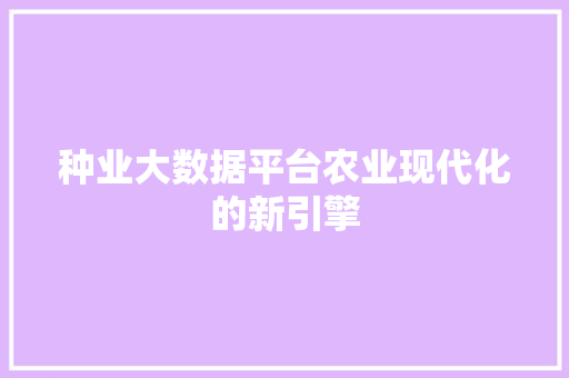 种业大数据平台农业现代化的新引擎